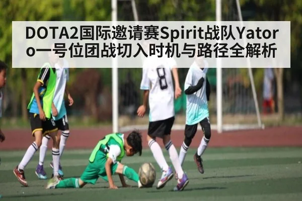 DOTA2国际邀请赛Spirit战队Yatoro一号位团战切入时机与路径全解析