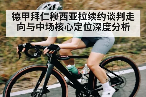 德甲拜仁穆西亚拉续约谈判走向与中场核心定位深度分析