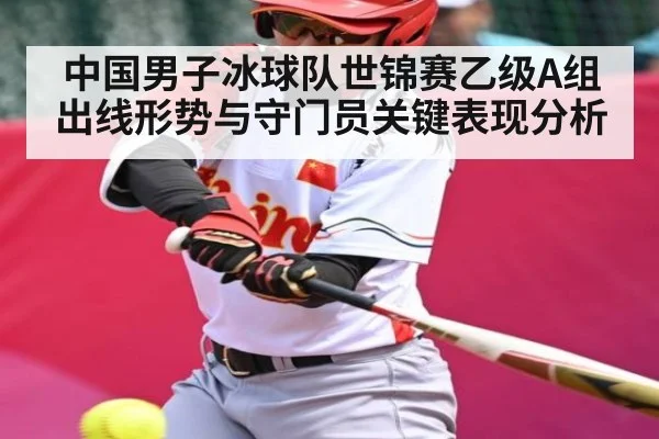 中国男子冰球队世锦赛乙级A组出线形势与守门员关键表现分析